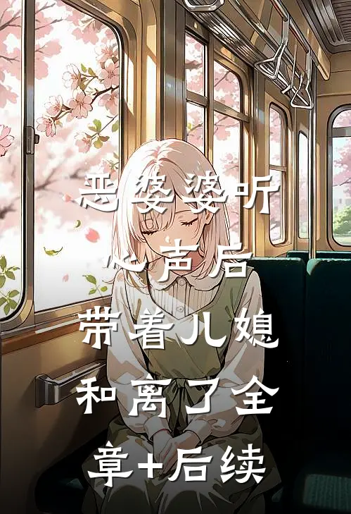 恶婆婆听心声后，带着儿媳和离了全章+后续