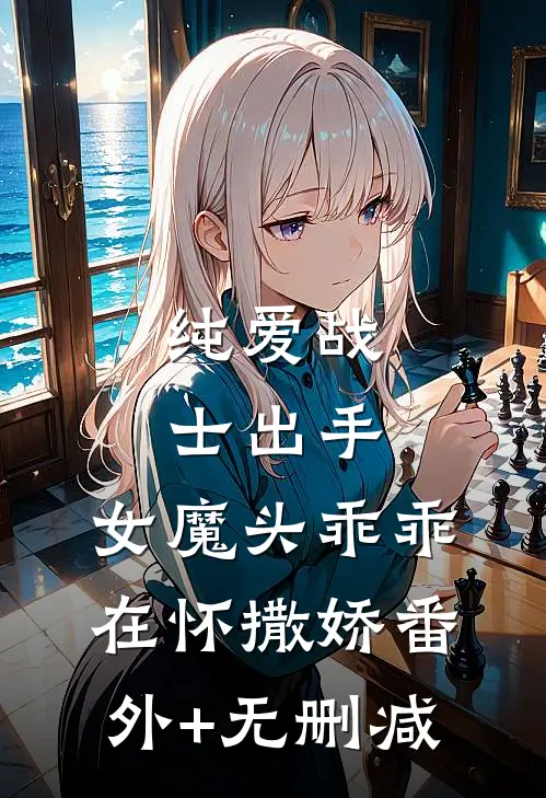 纯爱战士出手：女魔头乖乖在怀撒娇番外+无删减