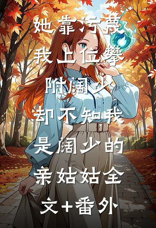 她靠污蔑我上位攀附阔少，却不知我是阔少的亲姑姑全文+番外