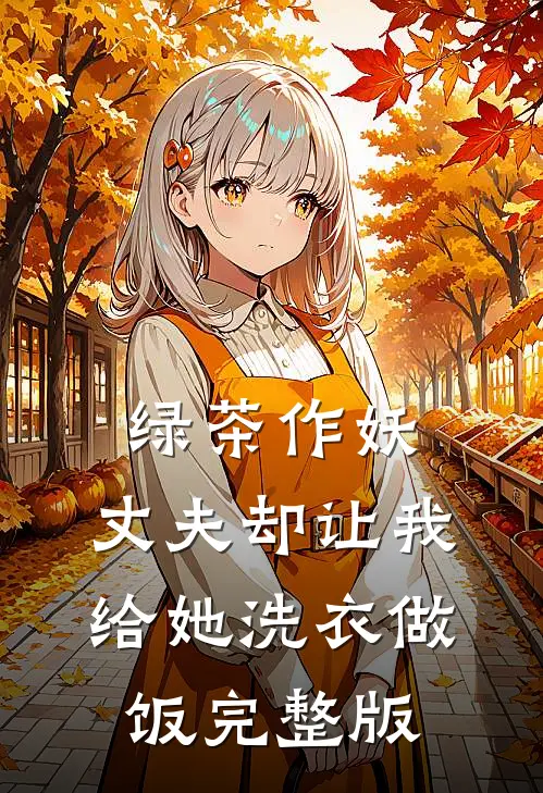 绿茶作妖，丈夫却让我给她洗衣做饭完整版