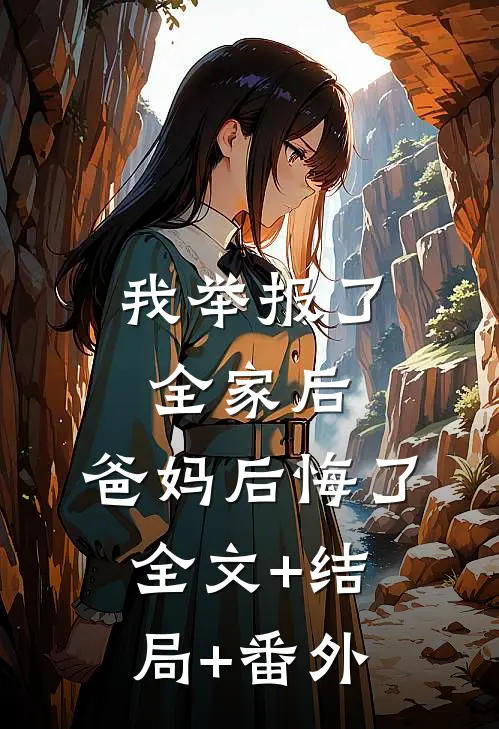 我举报了全家后，爸妈后悔了:全文+结局+番外