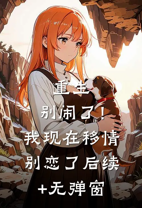 重生：别闹了！我现在移情别恋了后续+无弹窗