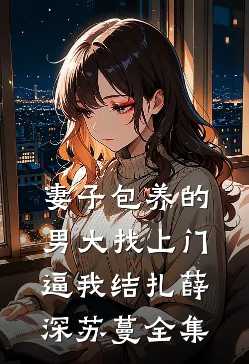 妻子包养的男大找上门，逼我结扎薛深苏蔓全集