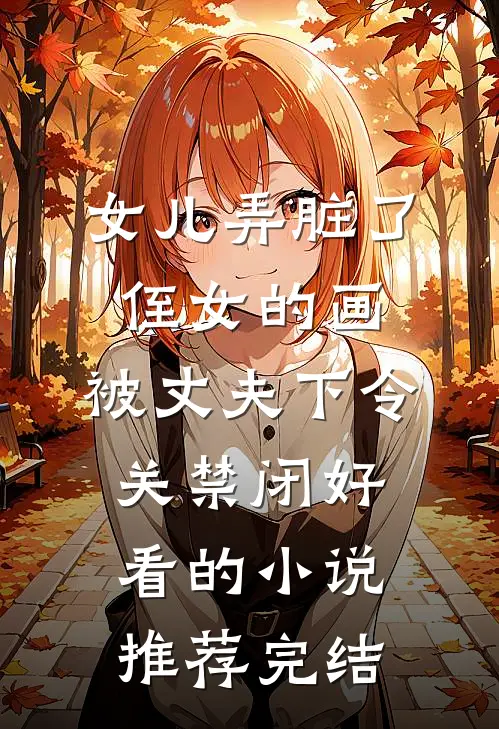 女儿弄脏了侄女的画，被丈夫下令关禁闭好看的小说推荐完结
