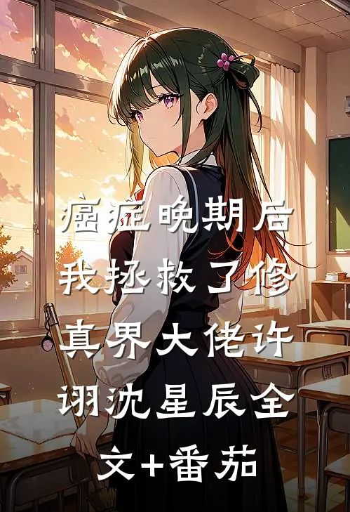 癌症晚期后，我拯救了修真界大佬许诩沈星辰全文+番茄