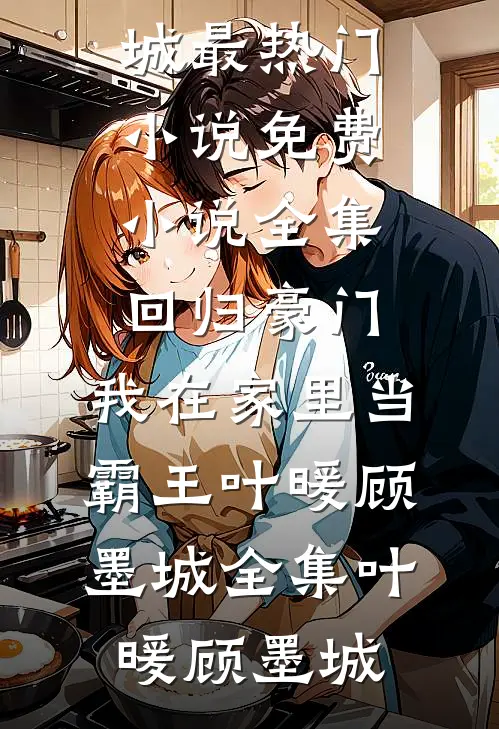回归豪门,我在家里当霸王叶暖顾墨城全集