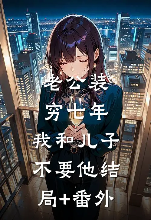 老公装穷七年，我和儿子不要他结局+番外