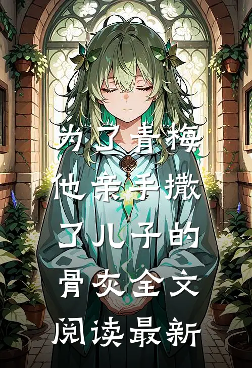 为了青梅，他亲手撒了儿子的骨灰全文阅读最新