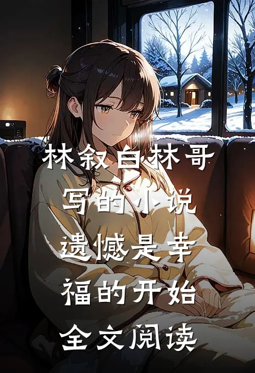林叙白林哥写的小说遗憾是幸福的开始全文阅读