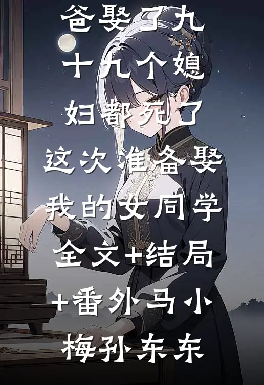 我爸娶了九十九个媳妇都死了,这次准备娶我的女同学全文+结局+番外