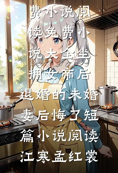 坐拥女帝后,退婚的未婚妻后悔了短篇小说阅读