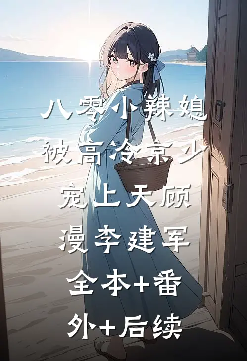 八零小辣媳，被高冷京少宠上天顾漫李建军:全本+番外+后续