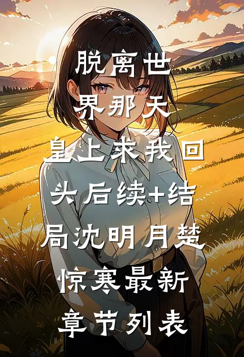 脱离世界那天，皇上求我回头后续+结局