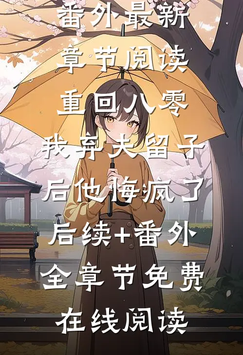 重回八零,我弃夫留子后他悔疯了后续+番外