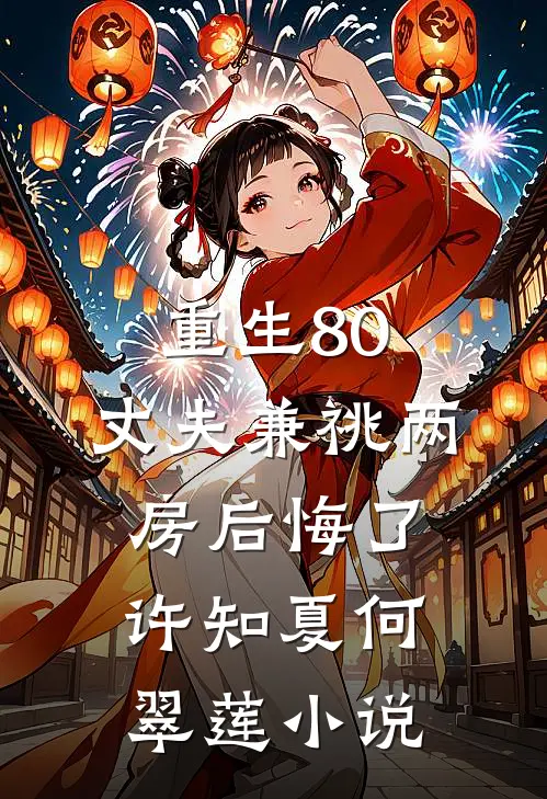 重生80，丈夫兼祧两房后悔了许知夏何翠莲小说