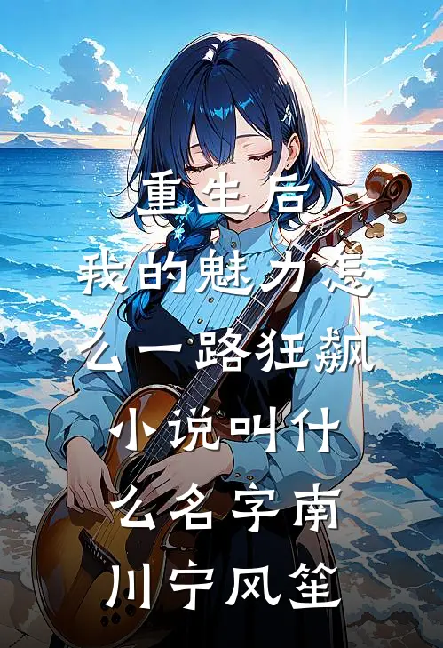重生后，我的魅力怎么一路狂飙小说叫什么名字南川宁风笙