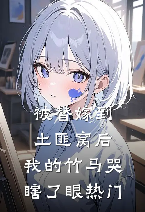 被替嫁到土匪窝后，我的竹马哭瞎了眼热门