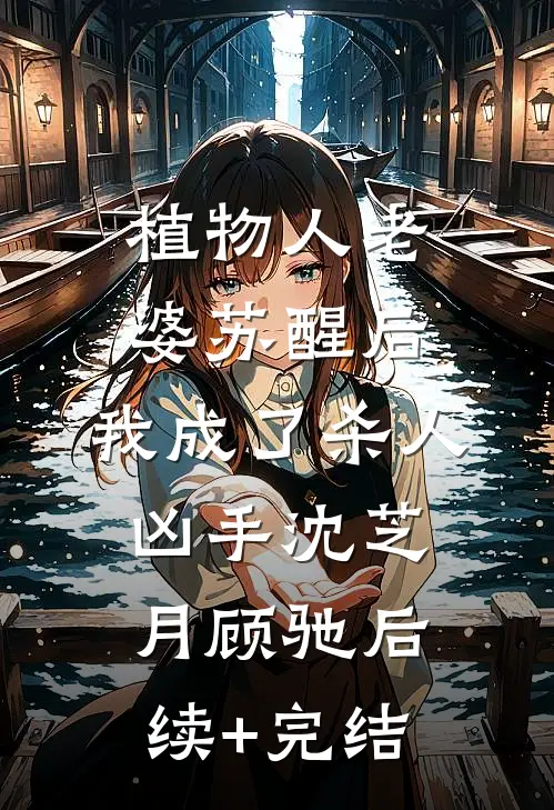 植物人老婆苏醒后，我成了杀人凶手沈芝月顾驰后续+完结