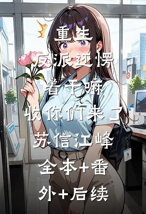 重生：反派还愣着干嘛，收你们来了苏信江峰:全本+番外+后续