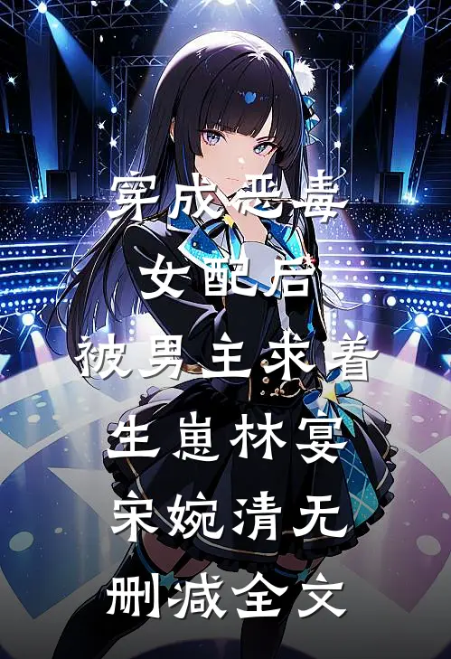 穿成恶毒女配后，被男主求着生崽林宴宋婉清无删减全文