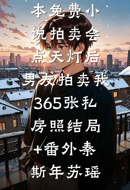 拍卖会点天灯后,男友拍卖我365张私房照结局+番外