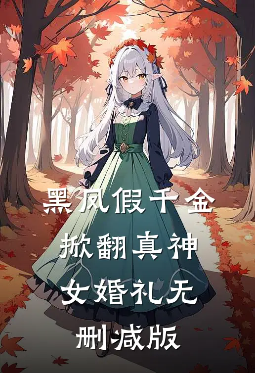黑凤假千金，掀翻真神女婚礼无删减版