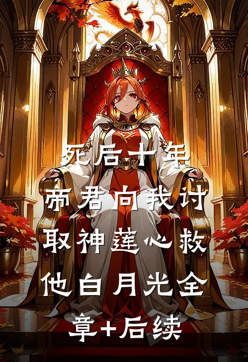死后十年，帝君向我讨取神莲心救他白月光全章+后续