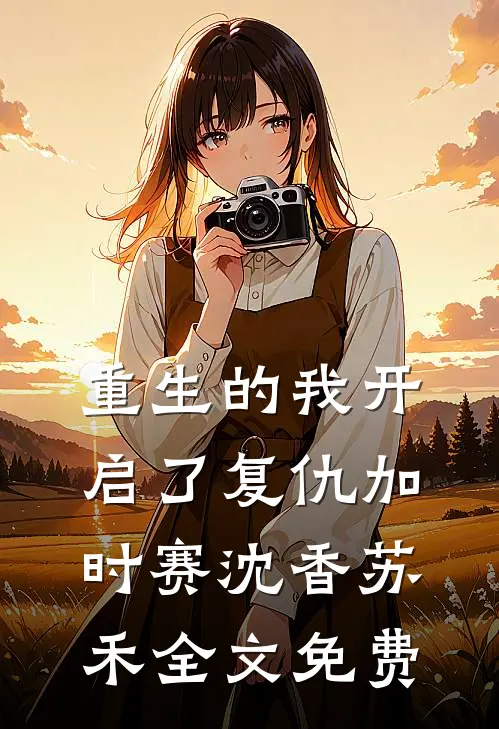 重生的我开启了复仇加时赛沈香苏禾全文免费