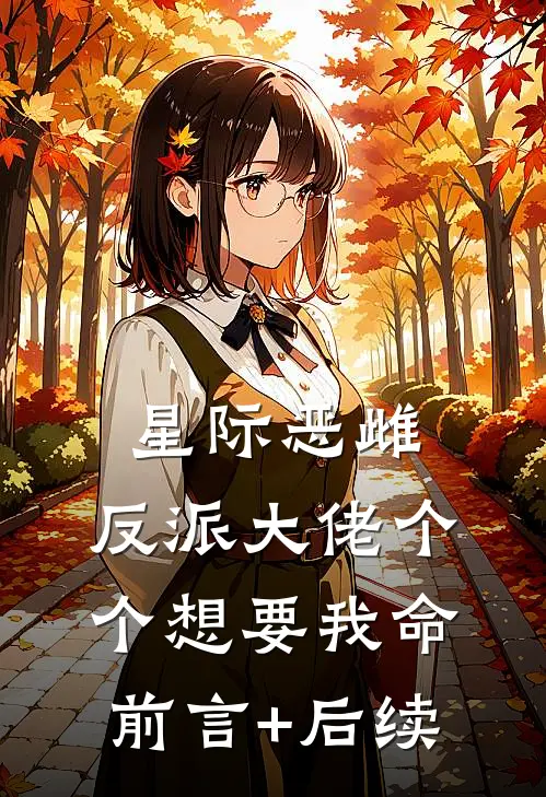星际恶雌，反派大佬个个想要我命前言+后续