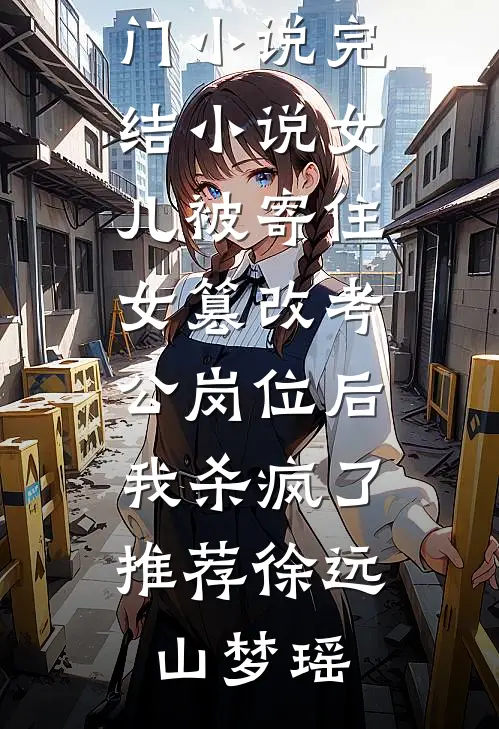 女儿被寄住女篡改考公岗位后,我杀疯了推荐