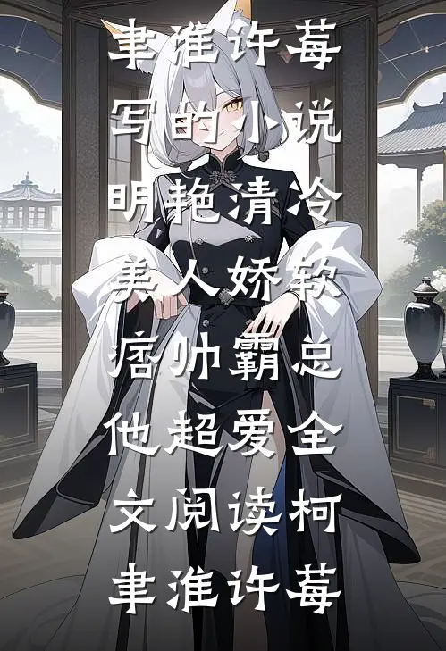 柯聿淮许莓写的小说明艳清冷美人娇软,痞帅霸总他超爱全文阅读