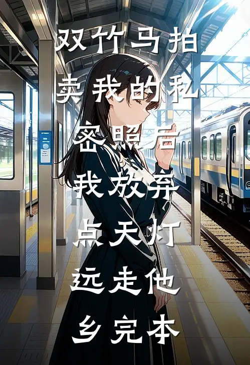 双竹马拍卖我的私密照后，我放弃点天灯，远走他乡完本