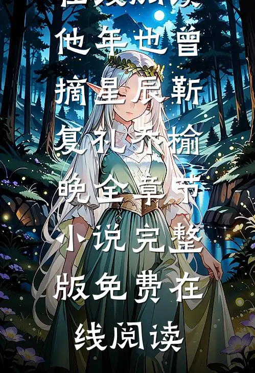 他年也曾摘星辰靳复礼乔榆晚全章节小说