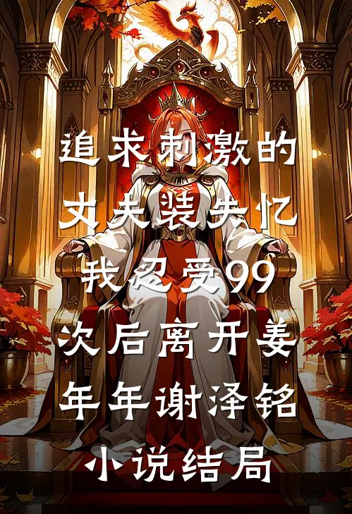 追求刺激的丈夫装失忆，我忍受99次后离开姜年年谢泽铭小说结局