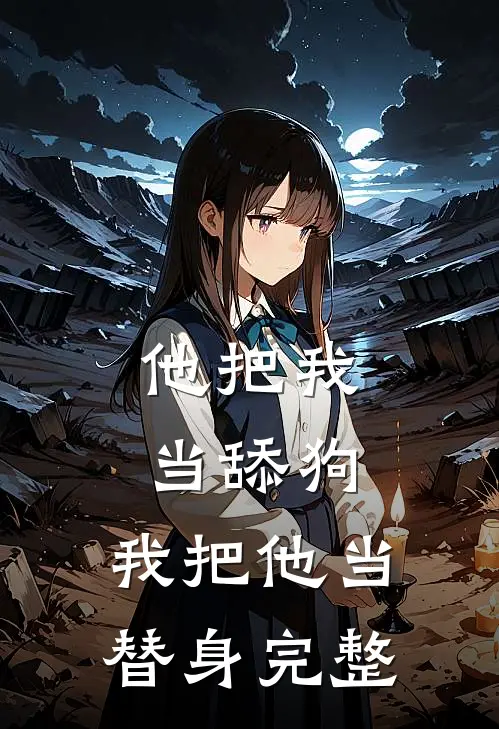 他把我当舔狗，我把他当替身完整