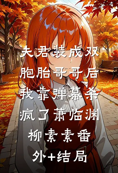 夫君装成双胞胎哥哥后，我靠弹幕杀疯了萧临渊柳素素(番外)+(结局)