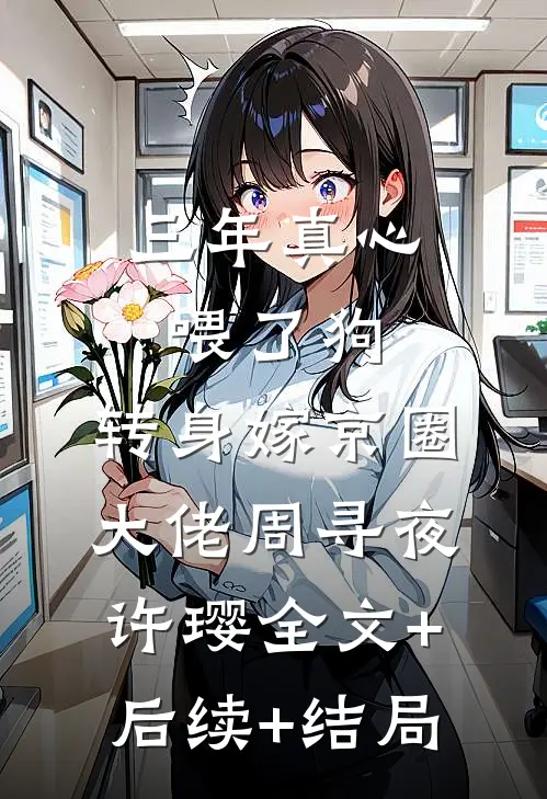 三年真心喂了狗，转身嫁京圈大佬周寻夜许璎全文+后续+结局