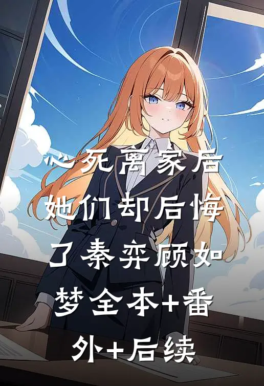 心死离家后，她们却后悔了秦弈顾如梦全本+番外+后续