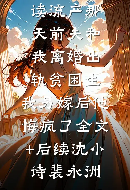 流产那天前夫和我离婚出轨贫困生,我另嫁后他悔疯了全文+后续