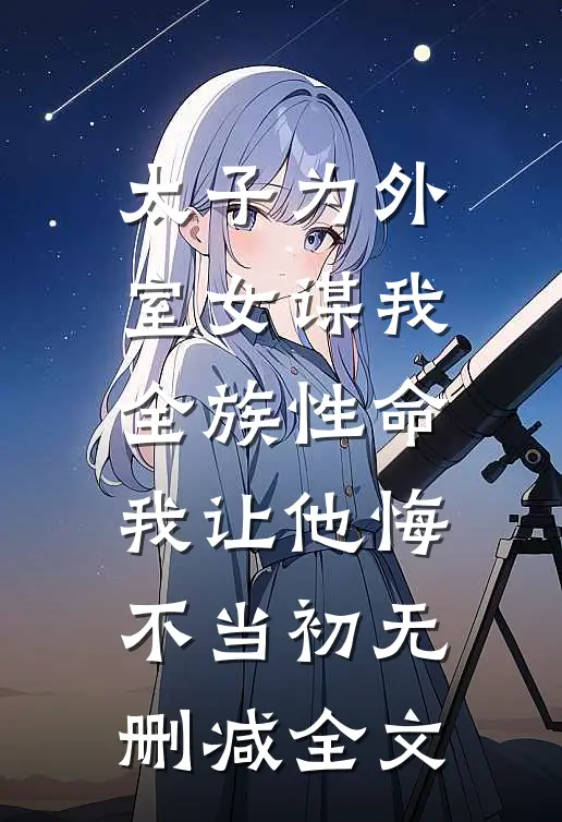 太子为外室女谋我全族性命，我让他悔不当初无删减全文