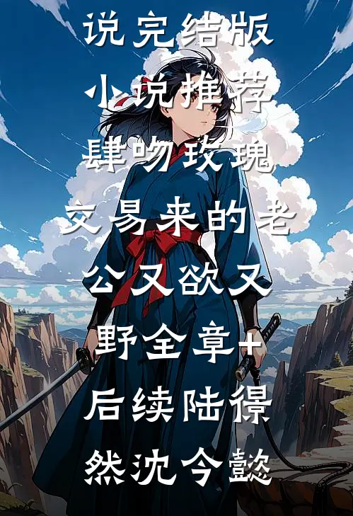 肆吻玫瑰:交易来的老公又欲又野全章+后续