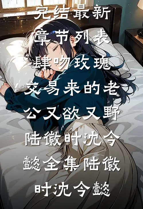 肆吻玫瑰:交易来的老公又欲又野陆徽时沈今懿全集