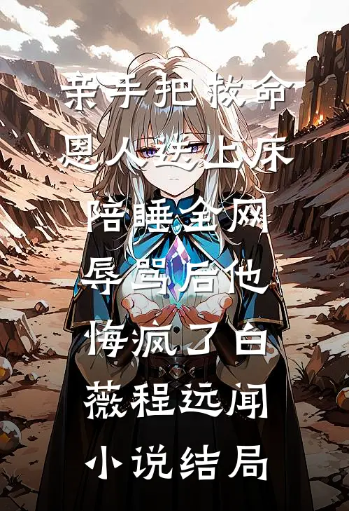 亲手把救命恩人送上床陪睡全网辱骂后他悔疯了白薇程远闻小说结局