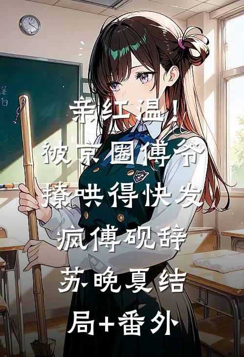 亲红温！被京圈傅爷撩哄得快发疯傅砚辞苏晚夏:结局+番外