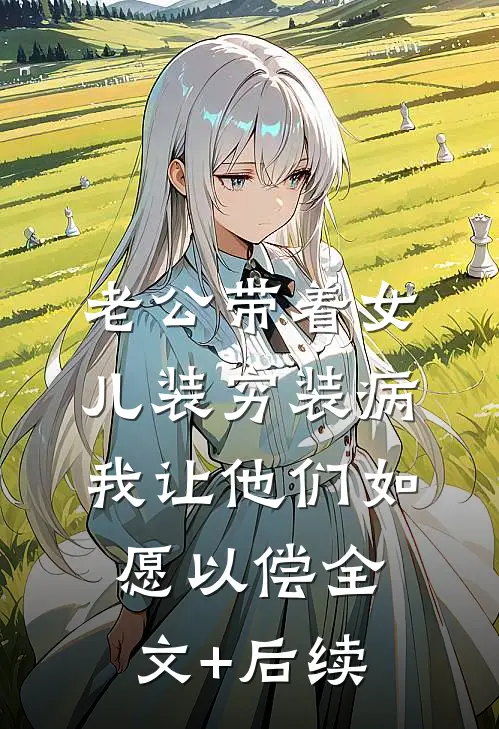 老公带着女儿装穷装病，我让他们如愿以偿全文+后续
