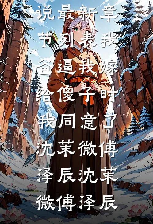 我爸逼我嫁给傻子时，我同意了沈茉微傅泽辰