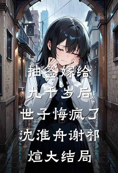 抽签嫁给九千岁后，世子悔疯了沈淮舟谢祁煊大结局
