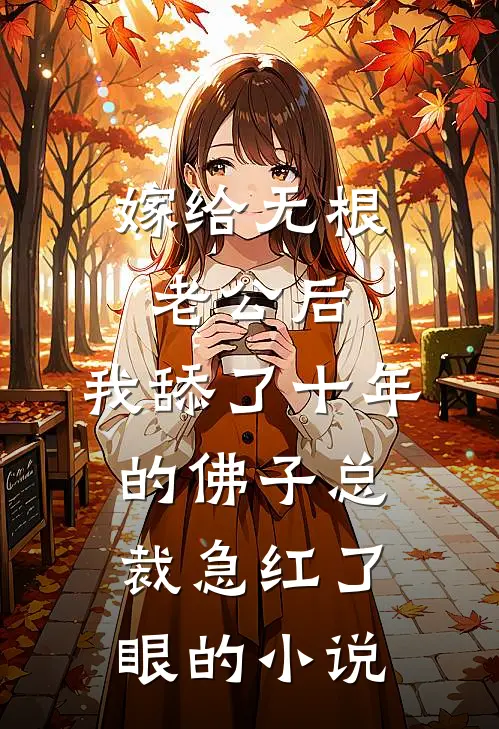 嫁给无根老公后，我舔了十年的佛子总裁急红了眼的小说
