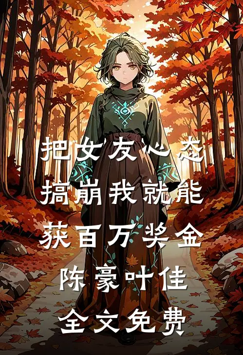 把女友心态搞崩我就能获百万奖金陈豪叶佳全文免费