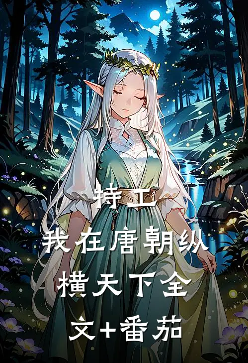 特工：我在唐朝纵横天下全文+番茄